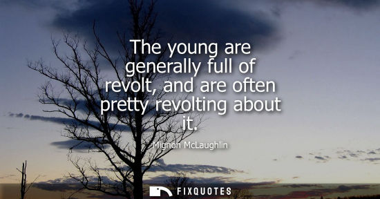 Small: The young are generally full of revolt, and are often pretty revolting about it