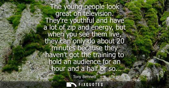 Small: The young people look great on television. Theyre youthful and have a lot of zip and energy, but when y