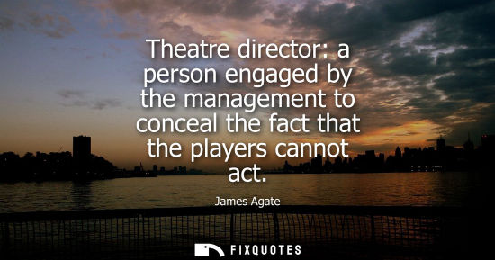 Small: Theatre director: a person engaged by the management to conceal the fact that the players cannot act