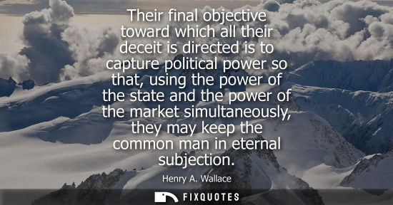 Small: Their final objective toward which all their deceit is directed is to capture political power so that, 