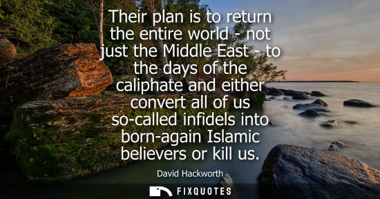 Small: Their plan is to return the entire world - not just the Middle East - to the days of the caliphate and 