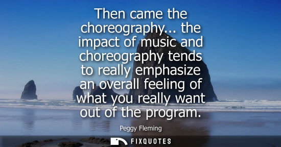 Small: Then came the choreography... the impact of music and choreography tends to really emphasize an overall