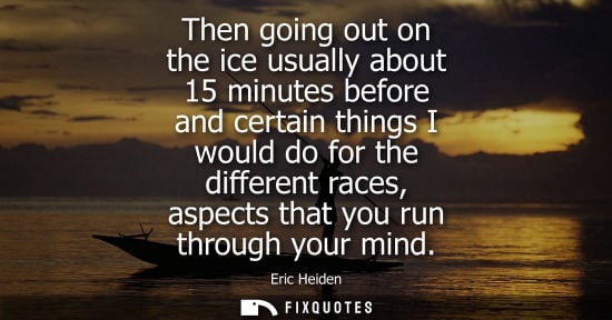 Small: Then going out on the ice usually about 15 minutes before and certain things I would do for the differe