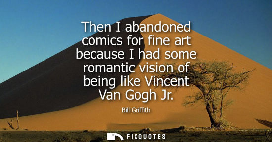 Small: Then I abandoned comics for fine art because I had some romantic vision of being like Vincent Van Gogh 