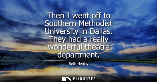 Small: Then I went off to Southern Methodist University in Dallas. They had a really wonderful theatre department