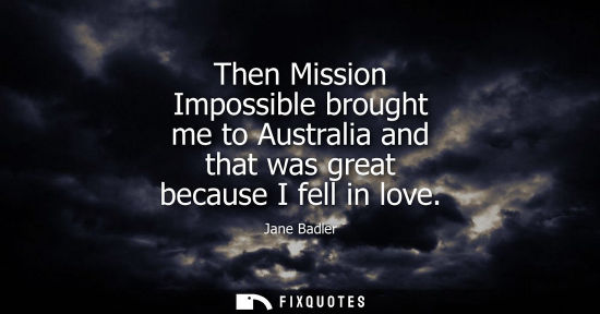 Small: Then Mission Impossible brought me to Australia and that was great because I fell in love