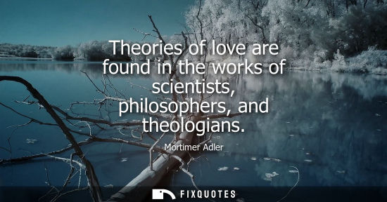 Small: Theories of love are found in the works of scientists, philosophers, and theologians