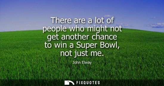 Small: There are a lot of people who might not get another chance to win a Super Bowl, not just me