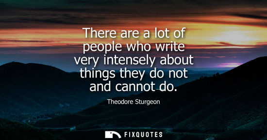 Small: There are a lot of people who write very intensely about things they do not and cannot do
