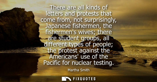 Small: There are all kinds of letters and protests that come from, not surprisingly, Japanese fishermen, the f