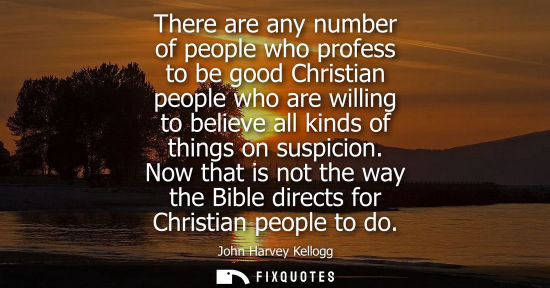 Small: There are any number of people who profess to be good Christian people who are willing to believe all kinds of