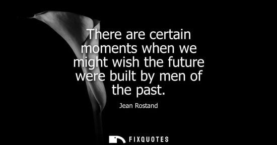 Small: There are certain moments when we might wish the future were built by men of the past