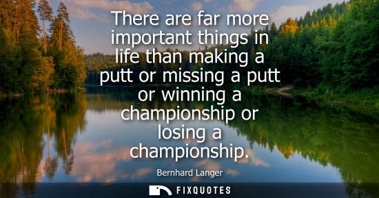 Small: There are far more important things in life than making a putt or missing a putt or winning a champions