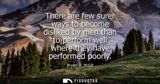 Small: There are few surer ways to become disliked by men than to perform well where they have performed poorly