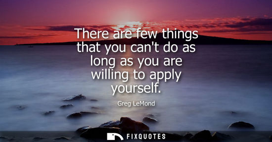 Small: There are few things that you cant do as long as you are willing to apply yourself