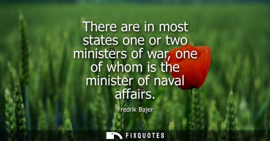 Small: There are in most states one or two ministers of war, one of whom is the minister of naval affairs