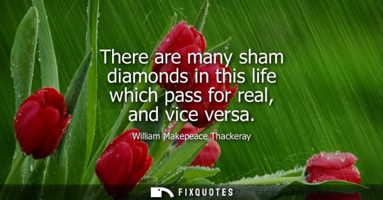 Small: There are many sham diamonds in this life which pass for real, and vice versa