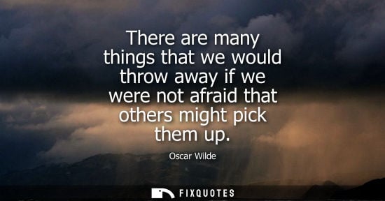 Small: There are many things that we would throw away if we were not afraid that others might pick them up