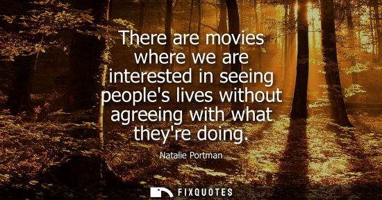 Small: There are movies where we are interested in seeing peoples lives without agreeing with what theyre doin