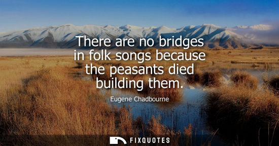 Small: There are no bridges in folk songs because the peasants died building them