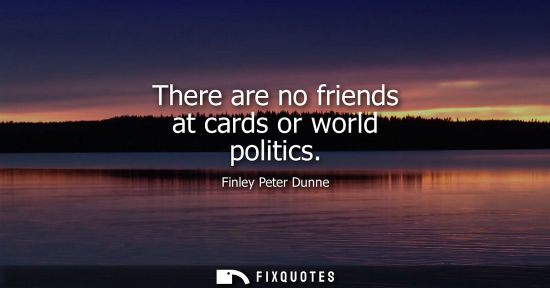 Small: There are no friends at cards or world politics