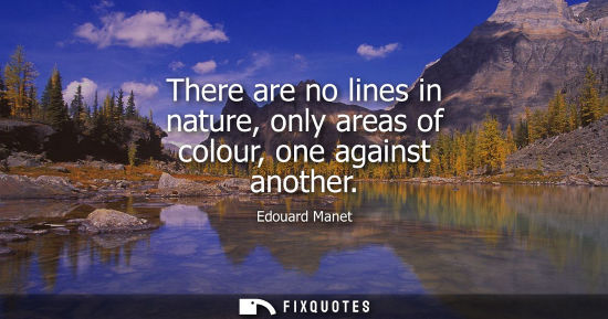 Small: There are no lines in nature, only areas of colour, one against another