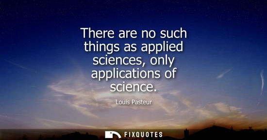 Small: There are no such things as applied sciences, only applications of science