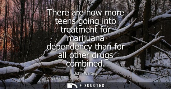 Small: There are now more teens going into treatment for marijuana dependency than for all other drugs combine