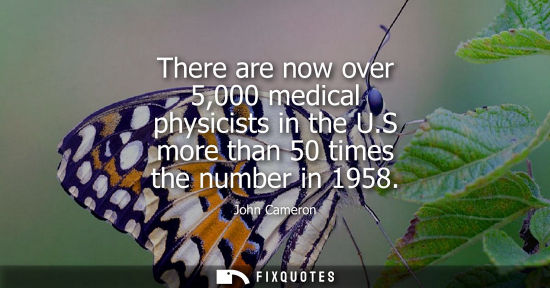 Small: There are now over 5,000 medical physicists in the U.S more than 50 times the number in 1958