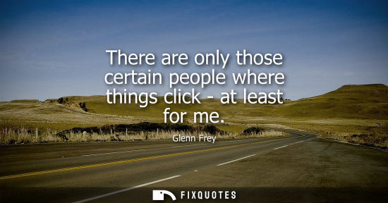 Small: There are only those certain people where things click - at least for me