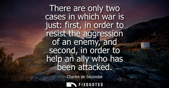 Small: There are only two cases in which war is just: first, in order to resist the aggression of an enemy, an