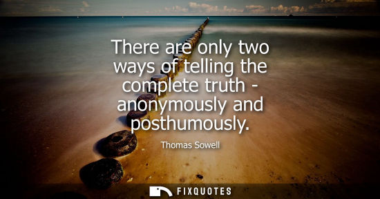 Small: There are only two ways of telling the complete truth - anonymously and posthumously