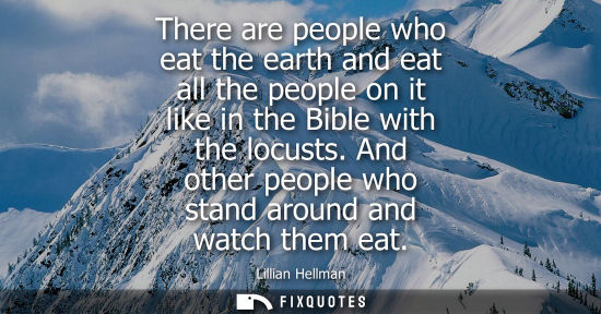 Small: There are people who eat the earth and eat all the people on it like in the Bible with the locusts. And
