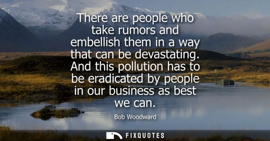 Small: There are people who take rumors and embellish them in a way that can be devastating. And this pollutio