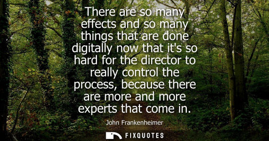 Small: There are so many effects and so many things that are done digitally now that its so hard for the direc