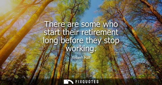 Small: There are some who start their retirement long before they stop working