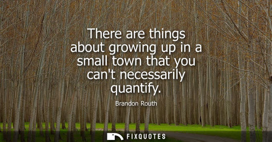 Small: There are things about growing up in a small town that you cant necessarily quantify