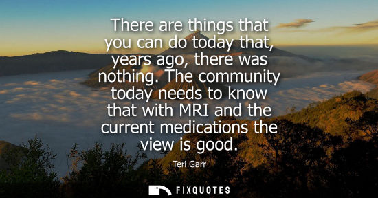Small: There are things that you can do today that, years ago, there was nothing. The community today needs to
