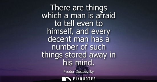 Small: There are things which a man is afraid to tell even to himself, and every decent man has a number of such thin