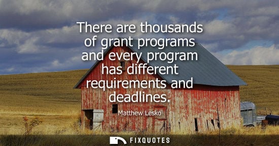 Small: There are thousands of grant programs and every program has different requirements and deadlines