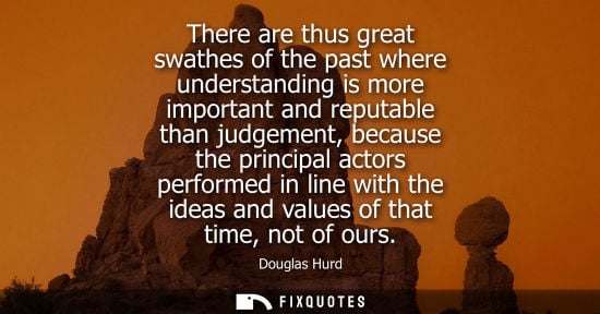 Small: There are thus great swathes of the past where understanding is more important and reputable than judge