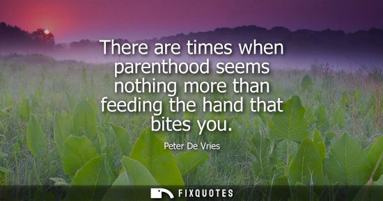 Small: There are times when parenthood seems nothing more than feeding the hand that bites you