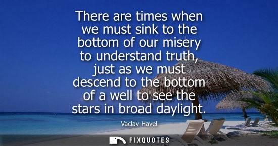 Small: There are times when we must sink to the bottom of our misery to understand truth, just as we must desc