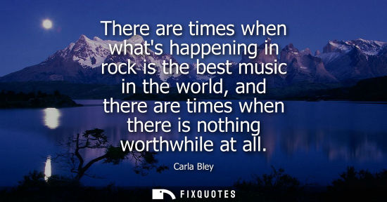 Small: There are times when whats happening in rock is the best music in the world, and there are times when t