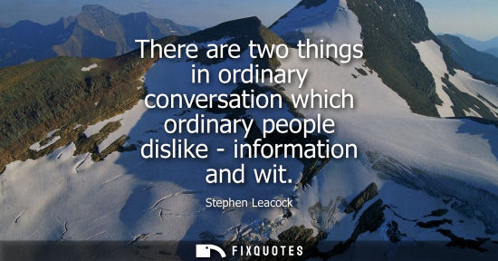 Small: There are two things in ordinary conversation which ordinary people dislike - information and wit