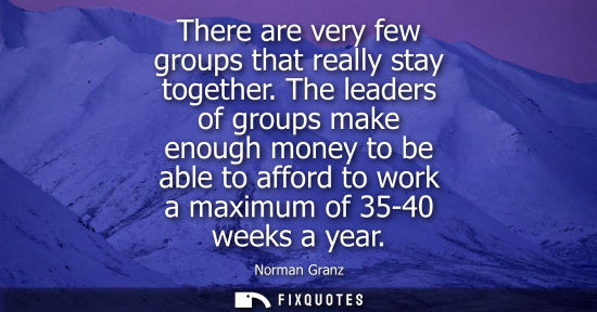 Small: There are very few groups that really stay together. The leaders of groups make enough money to be able to aff