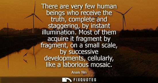 Small: There are very few human beings who receive the truth, complete and staggering, by instant illumination