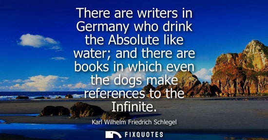 Small: There are writers in Germany who drink the Absolute like water and there are books in which even the do
