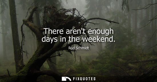 Small: There arent enough days in the weekend