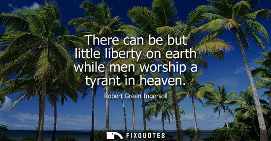 Small: There can be but little liberty on earth while men worship a tyrant in heaven